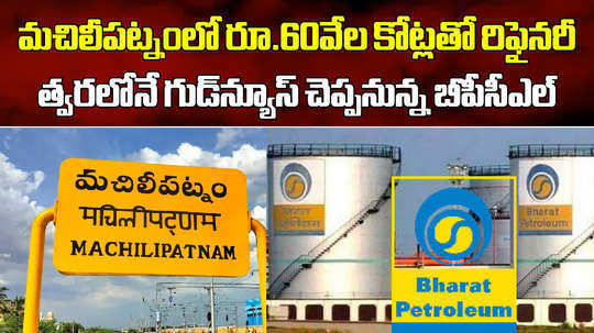 bpcl to setup oil refinery worth rs 60000 crore in machilipatnam