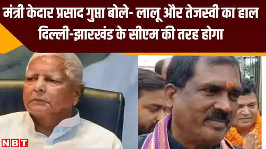 lalu and tejashwi will soon go to jail minister kedar prasad gupta said condition of both will be like delhi jharkhand cm