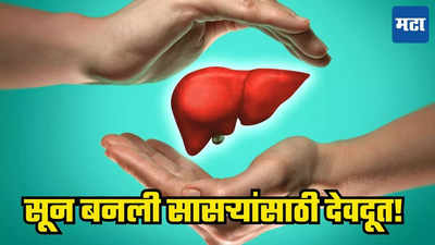 Liver transplant : सुन ठरली रक्ताच्या नात्यांपेक्षा सरस! वृद्ध सासऱ्यांसाठी दान केले यकृत