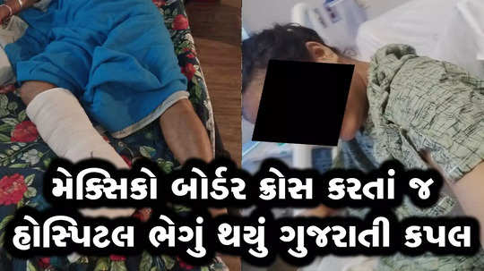 gujarati couple badly injured and spend a week in hospital while crossing mexico border