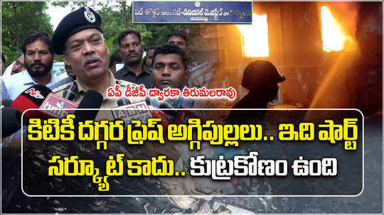 ap dgp dwaraka tirumala rao on madanapalle sub collector office fire