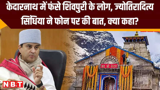 people of shivpuri trapped in kedarnath jyotiraditya scindia spoke to them on phone