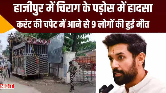 hajipur accident ground report chirag paswan neighborhood 9 people died due to electric shock