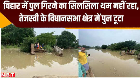 bridge collapses in bihar is not stopping bridge collapsed in tejashwi assembly constituency