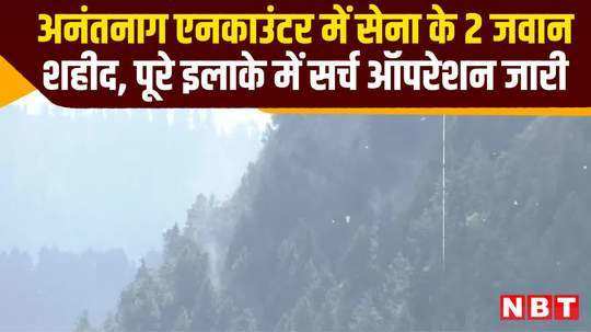 jammu kashmir anantnag encounter news two army soldiers martyred search operation continues watch video