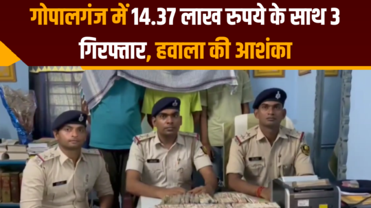 bihar police 3 arrested with rs 14 lakh in gopalganj suspicion of hawala