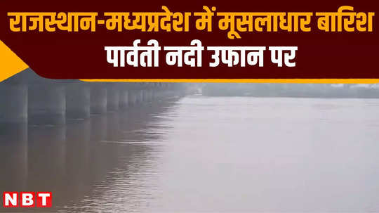 parvati river is in spate due to heavy rains in rajasthan madhya pradesh