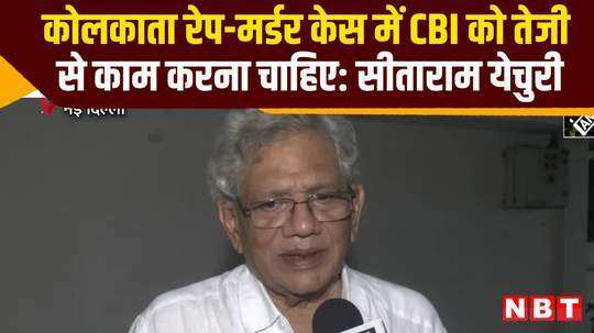 sitaram yechury says cbi should work fast in kolkata doctor rape murder case watch video