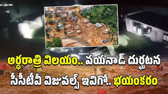 wayanad landslide cctv visuals throw light on horrors of tragedy