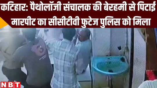 cctv footage of patholgy centre owner pitai police in action katihar bihar news