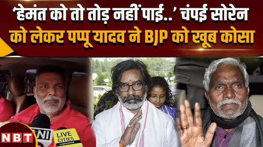 champai soren to join bjp could not break hemant what did pappu yadav say to bjp regarding champai