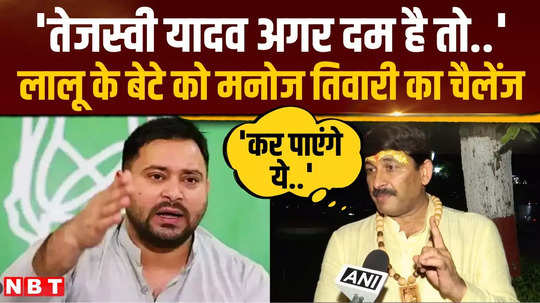 manoj tiwari challenged tejashwi yadav by raising questions on the alliance of congress and nc