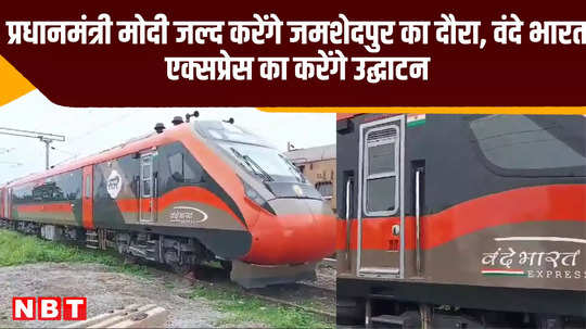 pm modi will soon visit jamshedpur will inaugurate vande bharat express