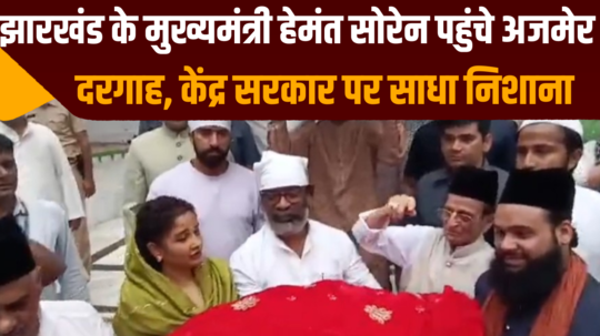 jharkhand chief minister hemant soren reached ajmer dargah targeted central government