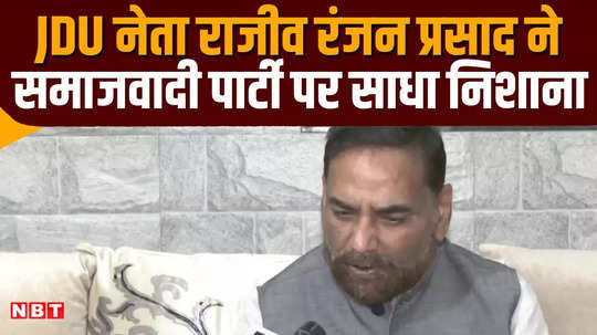 jdu leader rajiv ranjan prasad attacked samajwadi party know reason