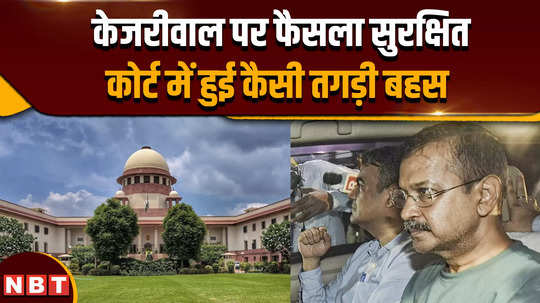 arvind kejriwal bail judgment reserved on kejriwal what a fierce debate took place in the court