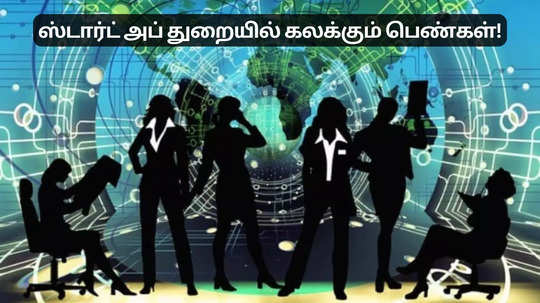 ஸ்டார்ட் அப் துறையில் கலக்கும் பெண்கள்.. சர்வதேச தரத்துக்கு வளர்ச்சி!