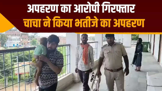 uncle kidnapped one and a half year old nephew in kaimur accused uncle arrested child recovered