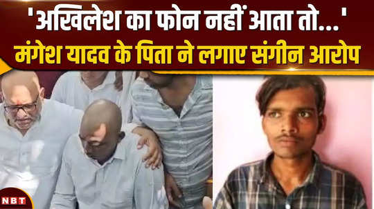 sultanpur case mangesh yadavs father made serious allegations what did he say on akhileshs phone