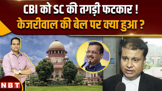 supreme court harsh comment on cbi while approving bail to arvind kejriwal