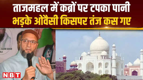 aimim chief owaisi got angry when water rained from the main dome of taj mahal he took a jibe at whom