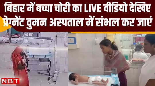 newborn baby stolen from begusarai sadar hospital watch cctv video