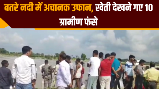 sudden surge in batre river 10 villagers stranded after going to see farming