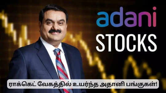 ராக்கெட் வேகத்தில் உயர்ந்த அதானி பங்குகள்.. மகிழ்ச்சியில் கௌதம் அதானி!