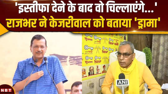 om prakash rajbhar calls kejriwals resignation drama says he is just gathering public sympathy