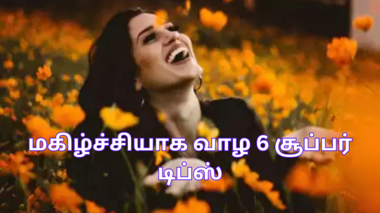 Tips For Leading Happy Life : மகிழ்ச்சியாக வாழ 6 அற்புதமான டிப்ஸ் இதோ உங்களுக்காக