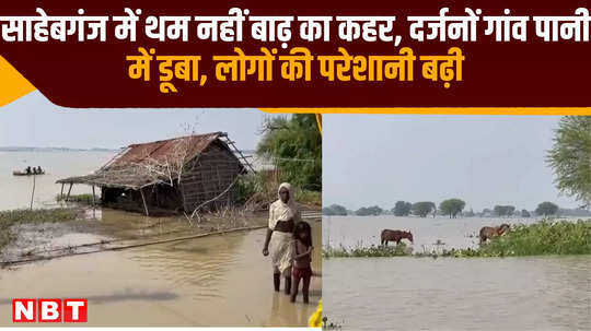 flood havoc did not stop in sahebganj dozens of villages submerged in water people problems increased