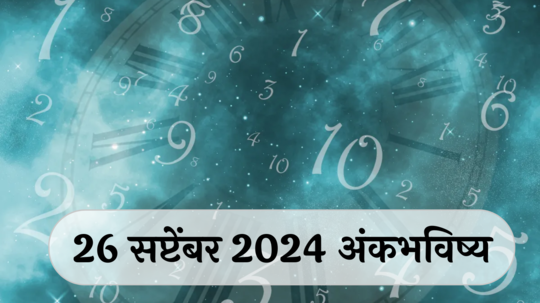 आजचे अंकभविष्य, 26 सप्टेंबर 2024: मन भटकू शकते, एकाग्रता महत्त्वाची ! कामात घाई करू नका, सतर्क राहा ! जाणून घ्या, अंकशास्त्रानुसार तुमचे राशीभविष्य