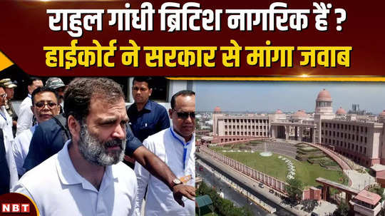 questions raised on rahul gandhis citizenship high court seeks answer from central government on being a british citizen