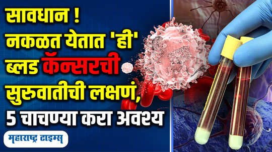 symptoms blood cancer come unknowingly affecting different parts of the body 5 tests could save your life in marathi watch video