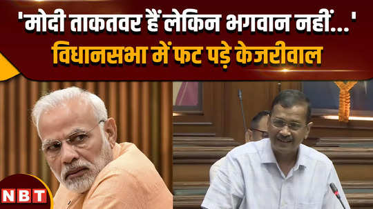 arvind kejriwal in delhi vidhansabha modi is powerful but not god kejriwal roared in the assembly