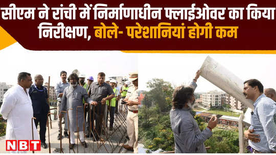 cm inspected under construction flyover in ranchi people problems will be reduced in coming time