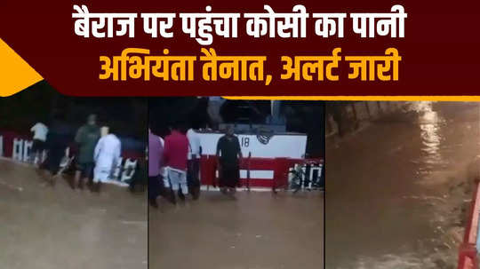 kosi water rises over the barrage opening of all gates in birpur creates panic engineers deployed high alert issued bihar