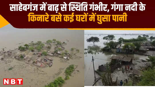 flood in sahebganj situation is serious water entered many houses situated on banks of river ganga