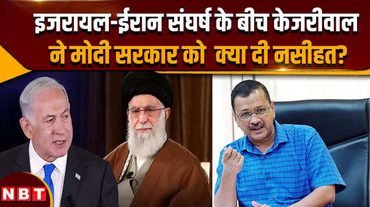 israel vs iran what advice did kejriwal give to the modi government amid the iran israel conflict