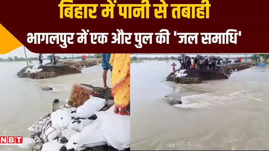 bhagalpur another bridge washed away in ganga third incident in 15 days