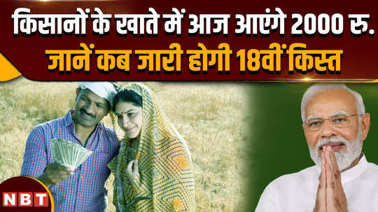 pm kisan yojana 18th installment pm will release the 18th installment of kisan samman nidhi today