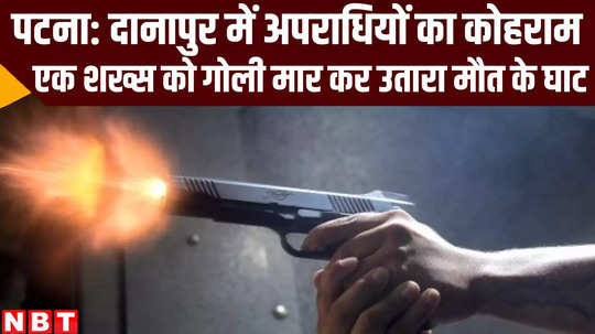 bihar news patna man shot dead by unknown criminals at danapur