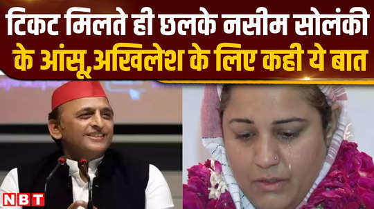 said a big thing for akhilesh yadav naseem solanki shed tears as soon as he got the ticket