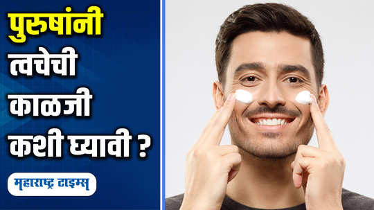 skin care for men how to take care of skin follow these tips in marathi watch video