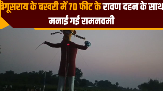 ram navami celebrated with 70 feet ravana dahan in bakhri begusarai