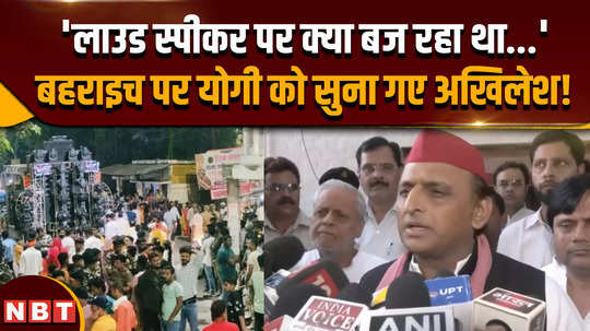 on bahraich violence akhilesh yadav says the administration should have at least taken note of what was being played on loudspeakers so the entire responsibility was that of administration and yogi government