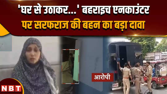 bahraich violence news sister of accused sarfaraz made big claim on bahraich encounter