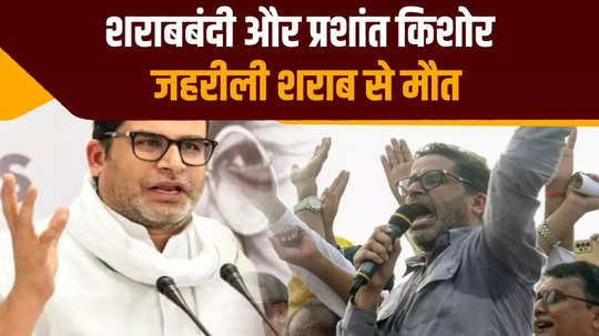 prashant kishor revealed nitish prohibition model understand the connection between death due to poisonous liquor and ego