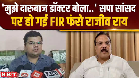 arguing with the doctor proved costly fir lodged against sp mp from ghosi rajiv rai