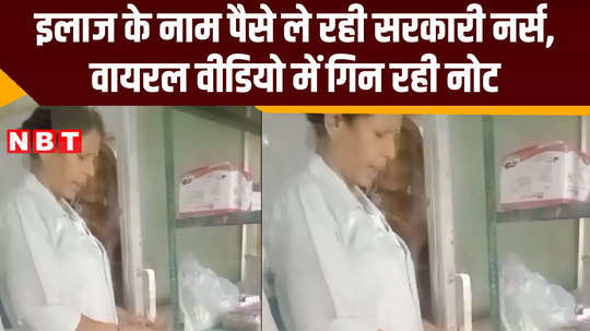 bribery in the name of treatment in a government hospital in satna video of a female nurse goes viral